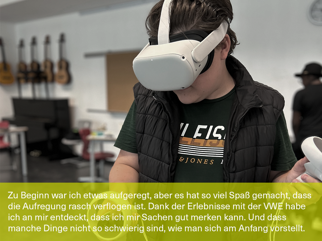 Schülerbild mit Zitat: "Zu Beginn war ich etwas aufgeregt, aber es hat so viel Spaß gemacht, dass die Aufregung rasch verflogen ist. Dank der Erlebnisse mit der VWE habe ich an mir entdeckt, dass ich mir Sachen gut merken kann. Und dass manche Dinge nicht so schwierig sind, wie man sich am Anfang vorstellt."